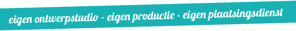 eigen ontwerpstudio - eigen produductie - eigen plaatsingsdienst